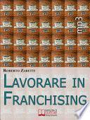 Lavorare in Franchising. Impara a Valutare Proposte e Contratti per Avviare e Gestire il Tuo Franchising in Sicurezza. (Ebook Italiano - Anteprima Gratis)