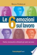 Le 6 emozioni sul lavoro. Viverle, riconoscerle e utilizzarle per avere successo