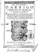 Le attioni d'Arrigo terzo re di Francia, et quarto di Polonia descritte in dialogo: nel quale si raccontano molte cose della sua fanciullezza, molte imprese di guerra, l'entrata sua al Regno di Polonia, la partita, & le pompe, con le quali è stato riceuuto in Vinetia, & altroue; con essempi d'historie in paragone, & massimamente de' Principi di Corona, ch'altre volte sono stati riceuuti in Vinetia