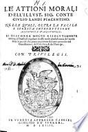 Le attioni morali dell'illust. sig. conte Giulio Landi piacentino nelle quali, oltra la facile e spedita introduttione all'Ethica d'Aristotele, si discorre molto risolutamente intorno al duello; si regolano in esso molti abusi; si tratta del modo di far le paci; & s'ha piena cognitione del uero proceder del gentilhuomo, del caualiere, & del principe