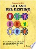 Le case del destino. Uomini, fatti e segreti dell'industria del gioco d'azzardo in Italia dalla fine dell'Ottocento a oggi