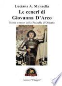Le ceneri di Giovanna D'Arco. Storia e mito della Pulzella d'Orleans