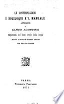 Le Contemplazioni, i Soliloqui e'l Manuale attribuiti a Santo Agostino, volgarizzati nel buon secolo della lingua. Ridotti a giusta e purgata lezione per uno da Parma