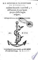 Le epistole famigliari di Cicerone, tradotte secondo i ueri sensi dell'auttore, & con figure proprie della lingua uolgare, ristampate di nuouo, & con molto studio ricorrette