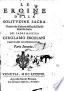 Le eroine della solitudine sacra ouero vite d'alcune delle piu illustri romite sacre del padre maestro Girolamo Erculani padouano de predicatori. Parte prima °- seconda]. - Venetia appresso Nicolo Pezzana, 1688