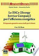 Le ESCo (Energy Service Company) per l'efficienza energetica. Il risparmio garantito senza rischi per il cliente. Con CD-ROM