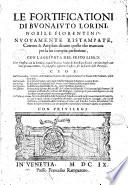 Le fortificationi di Buonaiuto Lorini, nobile fiorentino. Nuouamente ristampate, corrette & ampliate di tutto quello che mancaua per la lor compita perfettione, con l'aggiunta del sesto libro. Doue si mostra, con la scienza, e con la pratica, l'ordine di fortificare le città, & altri luoghi