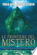 Le frontiere del mistero. L'indagine che svela i grandi enigmi della storia