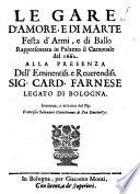 Le gare d'Amore, e di Marte festa d'armi, e di ballo rappresentata in palazzo il Carnouale del 1662. alla presenza dell'eminentiss. ... card. Farnese legato di Bologna. Inuentata, e descritta dal sig. Francesco Saluadori ..