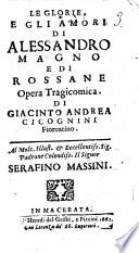 Le glorie, e gli amori di Alessandro Magno e di Rossane opera tragicomica. Di Giacinto Andrea Cicognini fiorentino. Al molt. illust. ... Serafino Massini