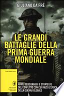 Le grandi battaglie della prima guerra mondiale. Armi, personaggi e strategie del conflitto con cui iniziò l'epoca della guerra globale