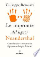 Le impronte del signor Neanderthal. Come la scienza ricostruisce il passato e disegna il futuro