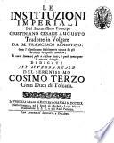 Le instituzioni imperiali del sacratissimo prencipe Giustiniano Cesare Augusto. Tradotte in volgare da M. Francesco Sansovino. Con l'esposizione fedelmente cavata da gli scrittori in questa materia, e con i sommarj posti a ciascun titolo, i quali contengono la materia del testo ..