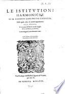 Le istitutioni harmoniche di M. Gioseffo Zarlino da Chioggia: nelle quali; oltra le materie appartenenti alla musica; si trouano dichiarati molti luoghi di poeti, historici, & di filosofi; si come nel leggerle si potra chiaramente vedere