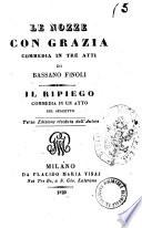 Le nozze con Grazia. Commedia in tre atti di Bassano Finoli. Il ripiego. Commedia in un atto del suddetto