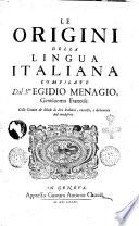 Le origini della lingua italiana compilate dal s.re Egidio Menagio, gentiluomo francese. Colla giunta de' Modi di dire italiani, raccolti, e dichiarati dal medesimo