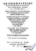 Le osservationi di M. Francesco Alunno da Ferrara sopra il Petrarca. Novamente ristampate, & con diligenza ricorrette, & molto ampliate dall'istesso autore. Con tutte le sue autorita, et dechiarationi delle voci, & luoghi difficili con le regole & osservationi delle particelle, et delle altre voci a i luoghi loro per ordine di Alphabeto collocate. Insieme col Petrarca nel quale sono segnate le carte per numeri corrispondenti all'opera per piu chiarezza, & commodità de gli studiosi...