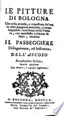 Le Pitture di Bologna, che nella pretesa, e rimostrata sin'hora da altri maggiore antichità, & impareggiabile eccellenza nella pittura, con manifesta evidenza di fatto, rendono il passeggiere disingannato ed instrutto dell' Ascoso Accademico Gelato. Ristampate con nuova, e copiosa aggiunta by G. P. Cavazzoni Zanotti
