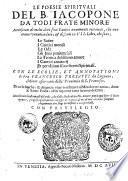 Le poesie spirituali del B. Iacopone da Todi frate minore accresciute di molti altri suoi cantici nouamente ritrouati, che non erano venuti in luce; & distinti in 7. libri, che sono; le Satire i Cantici morali le Ode gli Inni penitentiali la Teorica del diuino amore i Cantici amatorij et per vltimo i suoi secreti Spirituali. Con le scolie, et annotationi di Fra Francesco Tresatti da Lugnano, minor osseruante della prouincia di S. Francesco ...