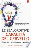 Le sbalorditive capacità del cervello. Come nutrirlo, svilupparlo e guarirlo