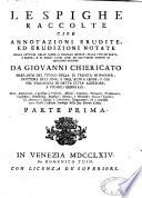 Le Spighe raccolde cioè annotazioni erudite, ed erudizioni notate nella lettura delle sacre, e profane istorie; delle vite de'santi, e sante; e di molti libri de doitissimi uomini in qualsisia scienza Da Giovanni Chiericato,...