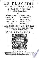 Le Tragedie di M. Gio. Battista Giraldi Cinthio ; Cioè Orbecche. Altile. Didone. Antivalomeni. Cleopatra. Arrenopia. Euphimia. Epitia. Selene