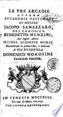 Le tre Arcadie ovvero Accademie pastorali di messer Jacopo Sanazzaro, del canonico Benedetto Menzini, del signor abate Michel Giuseppe Morei ..