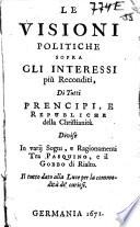 Le visioni politiche sopra gli interessi più reconditi, di tutti prencipi, e republiche della Christianità. Divise in varii sogni, e ragionamenti tra Pasquino, e il Gobbo di Rialto. Il tutto dato alla luce per la commodità de' curiosi