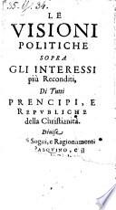 Le Visioni Politiche Sopra Gli Interessi piú Reconditi, Di Tutti Prencipi, E Republiche della Christianità : Divise In varii Sogni, e Ragionamenti Tra Pasquino, e il Gobo di Rialto ...