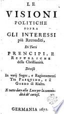 LE VISIONI POLITISCHE SOPRA GLI INTERESSI più Reconditi, Di Tutti PRENCIPI, E REPUBLICHE della Christianità. Divise In varii Sogni, e Ragionamenti Tra PASQUINO, e il GOBBO di Rialto. Il tutto dato alla Luce per la commodità de' curiosi