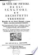 Le vite de' pittori, de gli scultori, et architetti Veronesi, raccolte da varj autori stampati, e manuscritti, e da altre particolari memorie