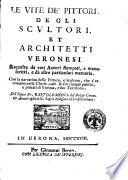 Le vite de' pittori, degli scultori, et architetti veronesi raccolte da varj autori stampati, e manuscritti, e da altre particolari memorie. Con la narratiua delle pitture, e sculture, che s'attrouano nelle chiese, case, & altri luoghi publici, e priuati di Verona, e suo territorio. Del signor fr. Bartolomeo co. dal Pozzo comm. & ammiraglio della sagra religione gierosolimitana