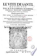 Le vite de' santi, descritte dal R.P.D. Gabriel Fiamma canonico regolare ... diuise in quattro libri fra' quali si trovano sparsi molti discorsi intorno a diuersi soggetti. Con le annotationi sopra ciascuna d'esse, che espugnano, & conuincono l'heresie, e spiantano i rei costumi de' moderni tempi. Con vna tauola copiosa di che si tratta nelle vite, e in tutte l'annotazioni per beneficio di predicatori, curati, & altri virtuosi. Volume primo [-]