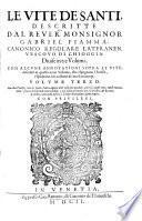 Le vite de'santi, descritte dal R. P. D. Gabriel Fiamma, canonico regolare lateranen. ... Diuise in tre volumi; fra quali sono sparsi piu discorsi intorno alla vita di Christo: con le annotationi sopra ciascuna d'esse, che espugnano, et conuincono l'heresie, e spiantano i rei costumi de' moderni tempi. Volume primo (-terzo)