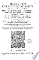 Le vite de santi descritte dal r.p.d. Gabriel Fiamma, canonico regolare lateranen. vescouo di Chioza. Diuise in 12. libri ... Con le annotationi sopra ciascuna d' esse, che espugnano, & conuincono le heresie, e' rei costumi de' moderni tempi. ..