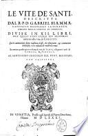 Le vite de' santi, descritte dal R.P.D. Gabriel Fiamma, ... Con le annotazioni sopra ciascuna d'esse, che espugnano, & conuincono le heresie, e' rei costumi de' moderni tempi ... Al santissimo Gregorio 13. pont. massimo