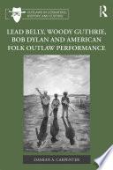 Lead Belly, Woody Guthrie, Bob Dylan, and American Folk Outlaw Performance