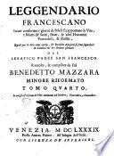 Leggendario francescano in cui conforme i giorni de'mesi si rapportano le vite, e morti de' santi, beati, & altri huomini venerabili, & illustri. Quali ... si sono segnalati in santità ne' tre ordini istituiti dal serafico padre San Francesco raccolte, & compilate da frà Benedetto Mazzara minore riformato