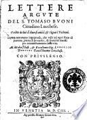 Lettere argute del S.or Tomaso Buoni cittadino lucchese. Scritte da lui à diuersi amici & signori padroni. Opera non meno ingegnosa, che vtile ad ogni stato di persone, piena di prouerbi, & sentenze morali per ammaestramento della vita