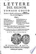 Lettere del signor Tomaso Costo scritte a diuersi, cosi da parte d'altri, come sua, in varij soggetti, cioe; officiose, congratulatorie, di condolimento ... Come si puo vedere nelle due tauole seguenti, l'una di coloro a chi, e l'altra per chi si scriue. Con un discorso pratico nel fine intorno ad alcune condizioni conuenienti a un buon segretario. In Venetia appresso Barezzo Barezzi, & compagni, 1602