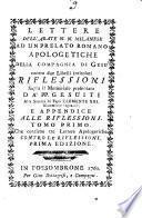 Lettere dell'abate N.N. milanese ad un prelato romano apologetiche della Compagnia di Gesù contro due libelli intitolati Riflessioni sopra il memoriale presentato da'PP. Gesuiti alla Santità di Papa Clemente XIII ... e Appendice alle Riflessioni ; tomo primo, che contiene tre lettere apologetiche contro Le Riflessioni