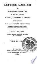 Lettere familiari di Giuseppe Baretti a' suoi tre fratelli Filippo, Giovanni e Amedeo coll'aggiunta delle lettere istruttive scritte a varj dallo stesso Baretti e tratte da' suoi scritti inediti o rari ... Vol. 1. [-2.)
