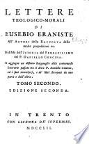Lettere teologico-morali di Eusebio Eraniste all'autore della Raccolta delle molte proposizioni ec. In difesa dell' Istoria del probabilismo del P. Daniello Concina... Seconda edizione