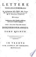 Lettere teologico-morali di Eusebio Eraniste all'autore della raccolta delle molte proposizioni ec. in difesa dell'istoria del probabilismo del p. Daniello Concina. Si aggiunge un distinto ragguaglio delle controversie letter