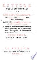 Lettere teologico-morali di Eusebio Eraniste all'autore della raccolta delle molte proposizioni ec. in difesa dell'istoria del probabilismo del P. Daniello Concina. Si aggiunge un distinto ragguaglio ... e dall'altra. Tomo primo. [-secondo.]