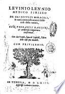 Leuinio Lennio ... De gli occulti miracoli, e uarii ammaestramenti delle cose della natura, con probabili ragioni, & artificiosa congiettura confermati. ... Con due tauole, l'una de' capitoli, l'altra delle cose piu notabili
