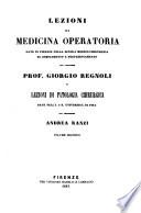 Lezioni di medicina operatoria date in Firenze nella scuola medico-chirurgica di complemento e perfezionamento dal cavaliere professore Giorgio Regnoli e Lezioni di patologia chirurgica date nell' I. e R. Universita di Pisa dal professore Andrea Ranzi