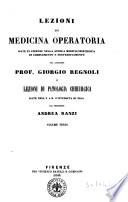 Lezioni di medicina operatoria date in Firenze nella scuola medico-chirurgica di complemento e perfezionamento dal cavaliere professore Giorgio Regnoli e Lezioni di patologia chirurgica date nell' I. e R. Universita di Pisa dal professore Andrea Ranzi
