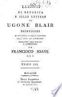Lezioni di retorica e belle lettere di Ugone Blair professore di retorica e belle lettere nell'Univ. di Edimburgo tradotte dall'inglese e comentate da Francesco Soave C.R.S. Tomo 1. (-3.)