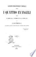 Lezioni esegetiche e morali sopra i quattro evangeli dette in Firenze dal 1. novembre 1873 al 29 giugno 1874 da C. M. Curci S. I
